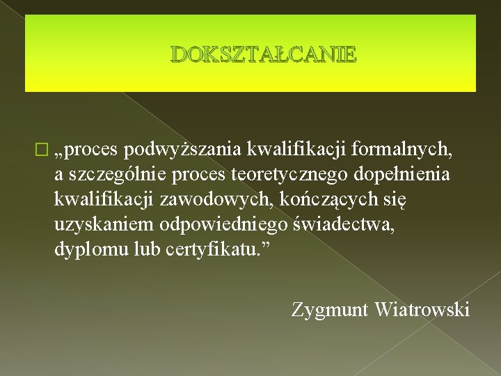 DOKSZTAŁCANIE � „proces podwyższania kwalifikacji formalnych, a szczególnie proces teoretycznego dopełnienia kwalifikacji zawodowych, kończących