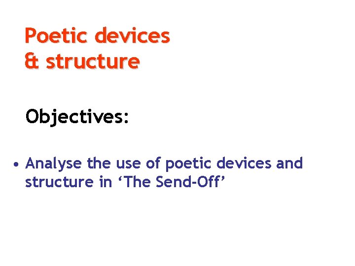 Poetic devices & structure Objectives: • Analyse the use of poetic devices and structure