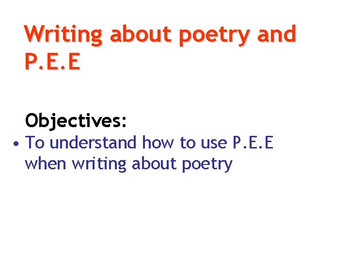 Writing about poetry and P. E. E Objectives: • To understand how to use