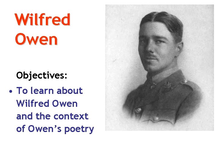 Wilfred Owen Objectives: • To learn about Wilfred Owen and the context of Owen’s