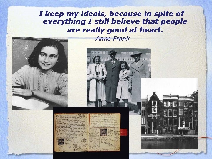 I keep my ideals, because in spite of everything I still believe that people