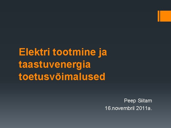 Elektri tootmine ja taastuvenergia toetusvõimalused Peep Siitam 16. novembril 2011 a. 