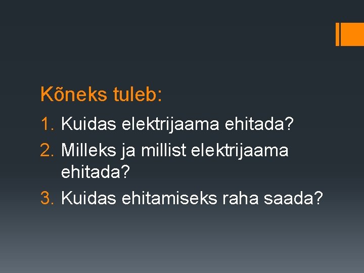 Kõneks tuleb: 1. Kuidas elektrijaama ehitada? 2. Milleks ja millist elektrijaama ehitada? 3. Kuidas