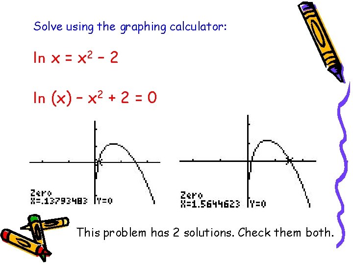 Solve using the graphing calculator: ln x = x 2 – 2 ln (x)
