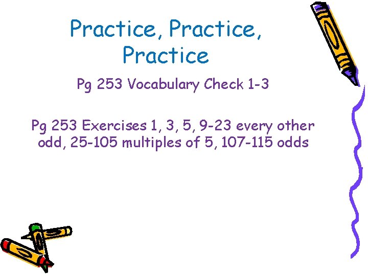 Practice, Practice Pg 253 Vocabulary Check 1 -3 Pg 253 Exercises 1, 3, 5,