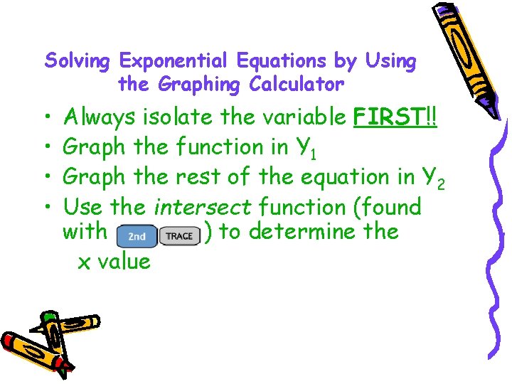 Solving Exponential Equations by Using the Graphing Calculator • • Always isolate the variable