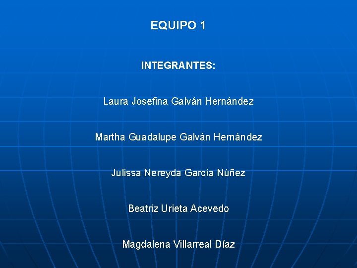 EQUIPO 1 INTEGRANTES: Laura Josefina Galván Hernández Martha Guadalupe Galván Hernández Julissa Nereyda García