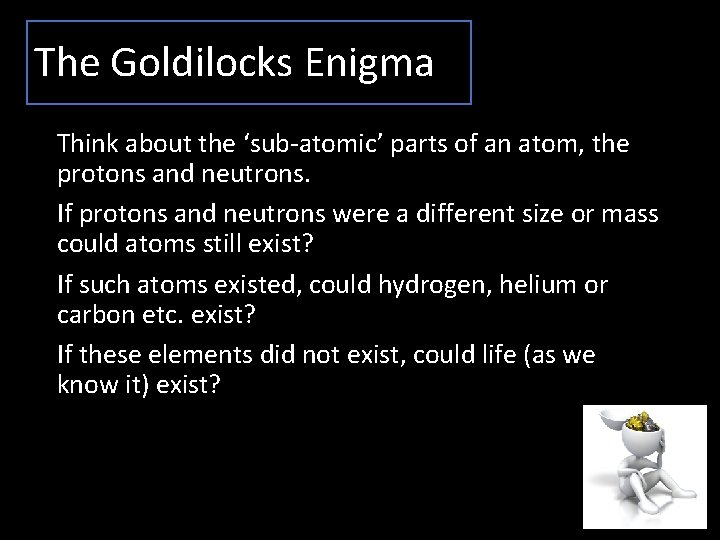 The Goldilocks Enigma Think about the ‘sub-atomic’ parts of an atom, the protons and