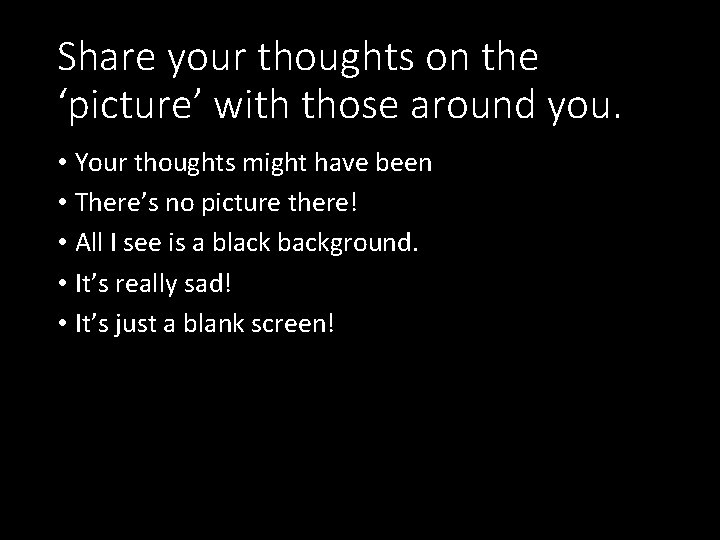 Share your thoughts on the ‘picture’ with those around you. • Your thoughts might