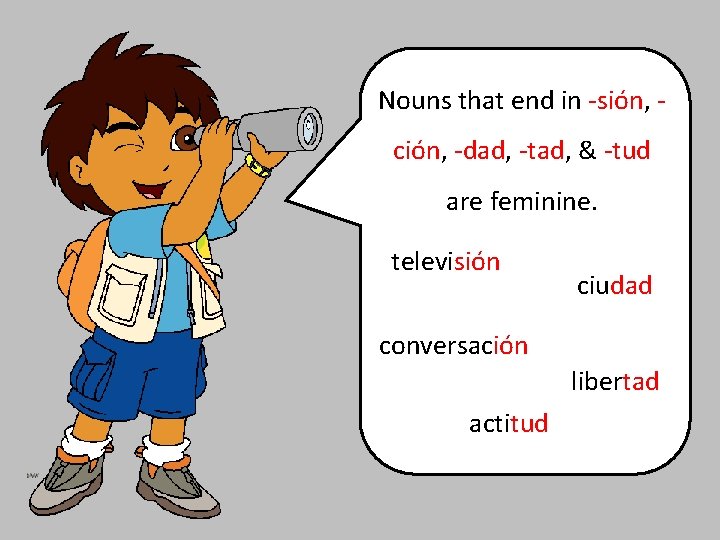 Nouns that end in -sión, ción, -dad, -tad, & -tud are feminine. televisión ciudad