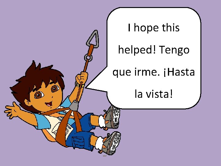 I hope this helped! Tengo que irme. ¡Hasta la vista! 