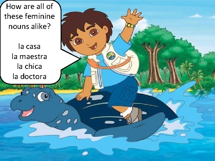 How are all of these feminine nouns alike? la casa la maestra la chica