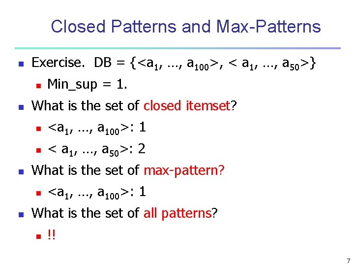 Closed Patterns and Max-Patterns n Exercise. DB = {<a 1, …, a 100>, < Closed Patterns and Max-Patterns n Exercise. DB = {<a 1, …, a 100>, <