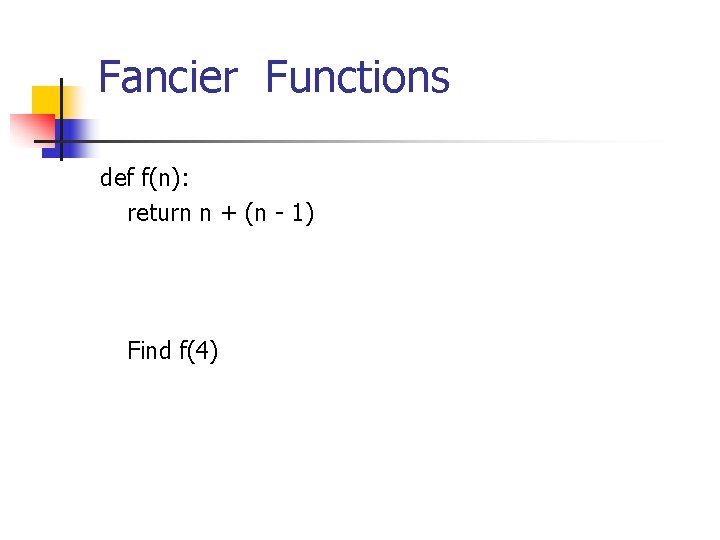 Fancier Functions def f(n): return n + (n - 1) Find f(4) 