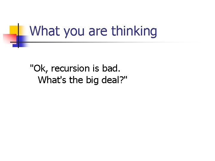 What you are thinking "Ok, recursion is bad. What's the big deal? " 