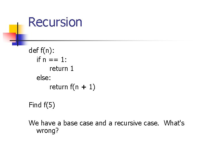 Recursion def f(n): if n == 1: return 1 else: return f(n + 1)