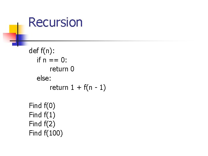 Recursion def f(n): if n == 0: return 0 else: return 1 + f(n