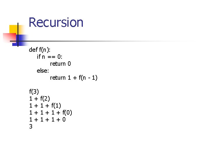 Recursion def f(n): if n == 0: return 0 else: return 1 + f(n