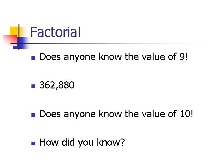 Factorial n Does anyone know the value of 9! n 362, 880 n Does