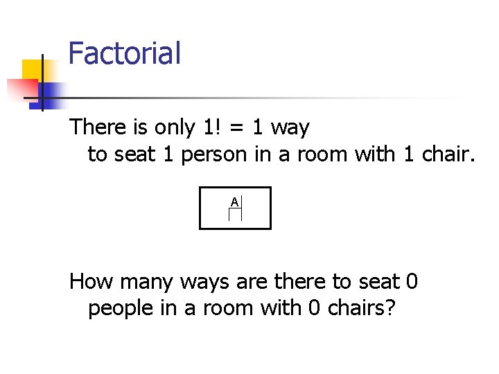 Factorial There is only 1! = 1 way to seat 1 person in a