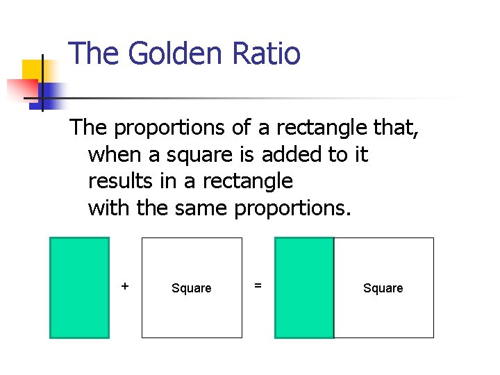 The Golden Ratio The proportions of a rectangle that, when a square is added