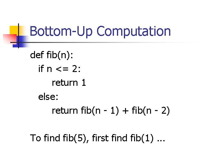 Bottom-Up Computation def fib(n): if n <= 2: return 1 else: return fib(n -