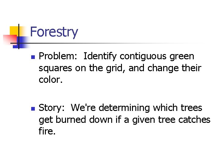 Forestry n n Problem: Identify contiguous green squares on the grid, and change their