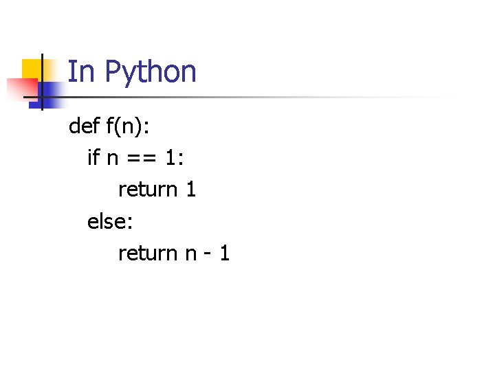 In Python def f(n): if n == 1: return 1 else: return n -