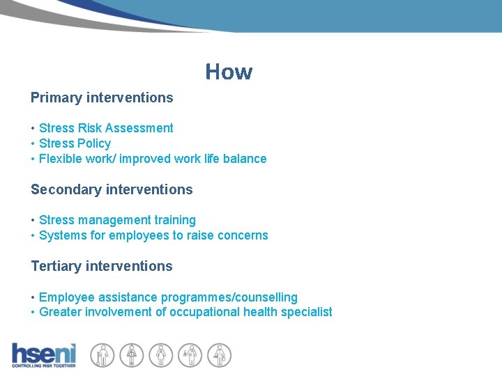 How Primary interventions • Stress Risk Assessment • Stress Policy • Flexible work/ improved