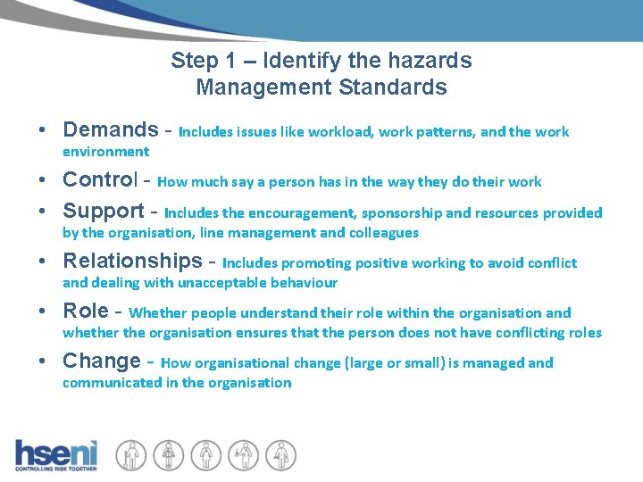 Step 1 – Identify the hazards Management Standards • Demands - Includes issues like