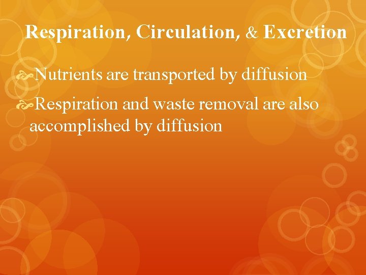 Respiration, Circulation, & Excretion Nutrients are transported by diffusion Respiration and waste removal are