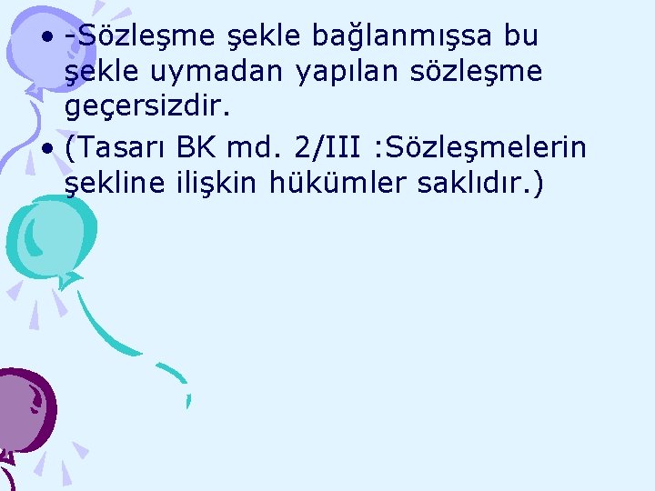  • -Sözleşme şekle bağlanmışsa bu şekle uymadan yapılan sözleşme geçersizdir. • (Tasarı BK