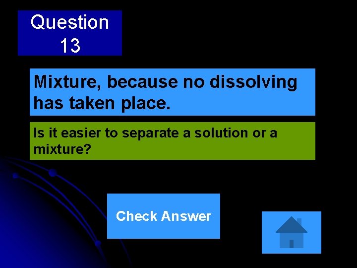 Question 13 Mixture, because no dissolving has taken place. Is it easier to separate