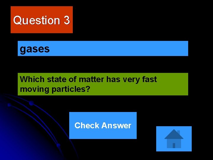 Question 3 gases Which state of matter has very fast moving particles? Check Answer