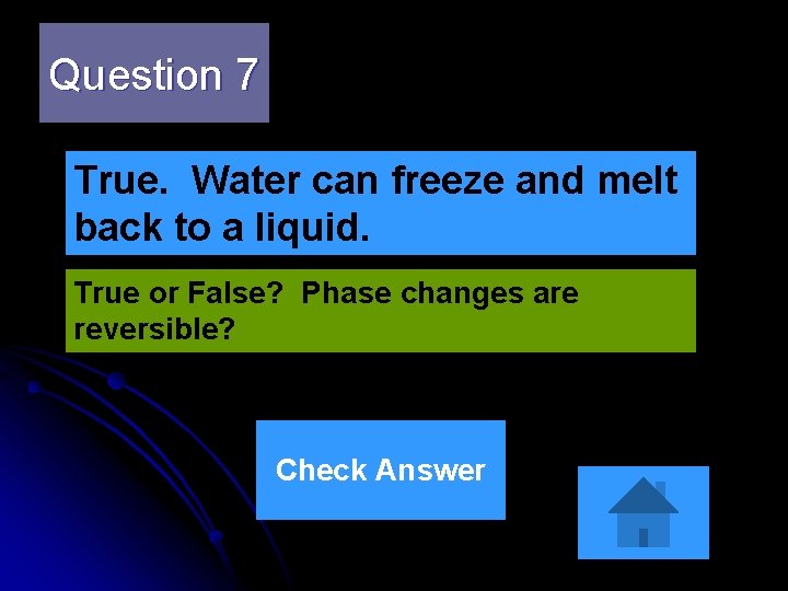 Question 7 True. Water can freeze and melt back to a liquid. True or