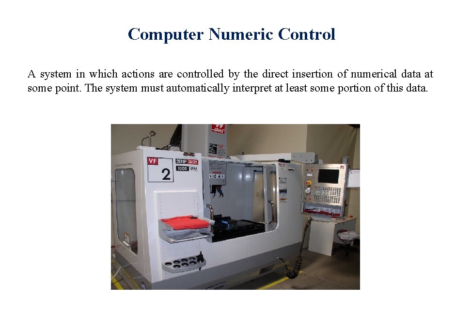 Computer Numeric Control A system in which actions are controlled by the direct insertion