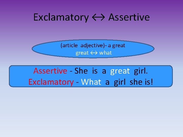 Exclamatory ↔ Assertive (article adjective)- a great ↔ what Assertive - She is a