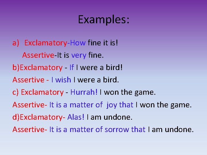 Examples: a) Exclamatory-How fine it is! Assertive-It is very fine. b)Exclamatory - If I