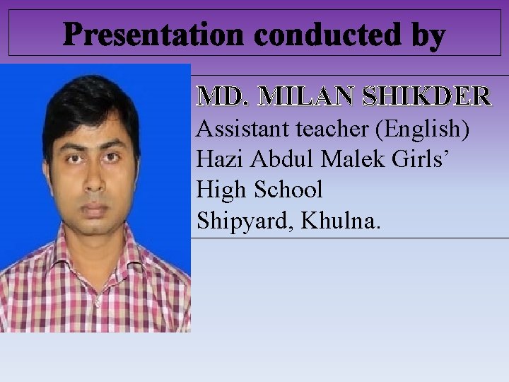 Presentation conducted by MD. MILAN SHIKDER Assistant teacher (English) Hazi Abdul Malek Girls’ High