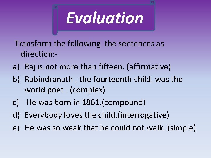 Evaluation Transform the following the sentences as direction: a) Raj is not more than