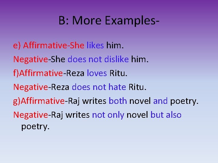 B: More Examplese) Affirmative-She likes him. Negative-She does not dislike him. f)Affirmative-Reza loves Ritu.