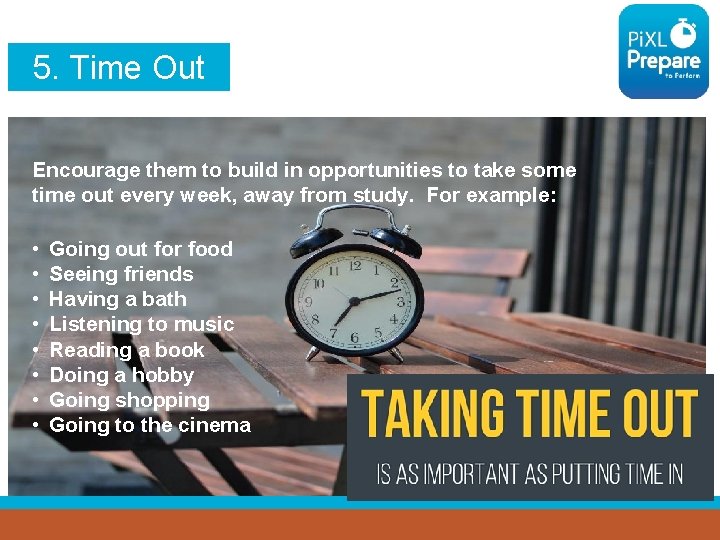 5. Time Out Encourage them to build in opportunities to take some time out