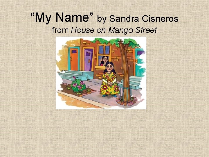“My Name” by Sandra Cisneros from House on Mango Street 