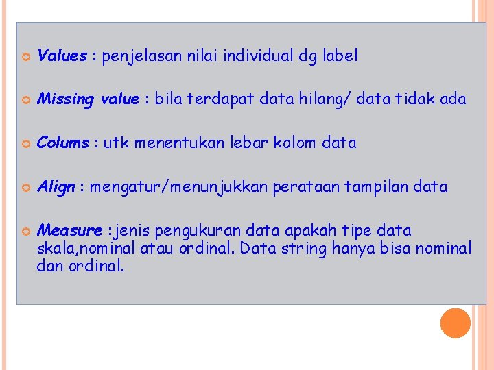  Values : penjelasan nilai individual dg label Missing value : bila terdapat data