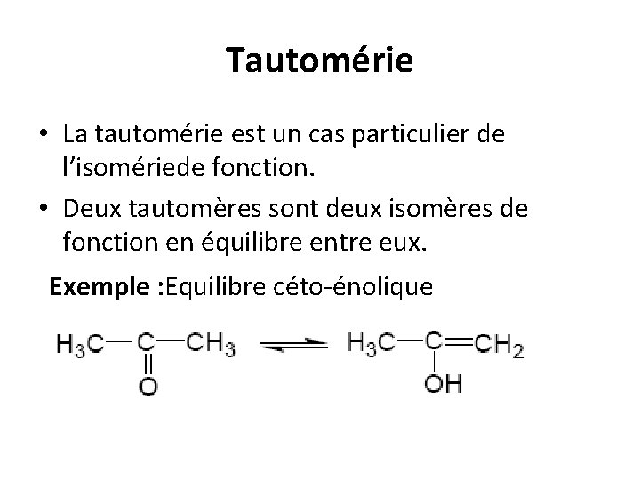 Tautomérie • La tautomérie est un cas particulier de l’isomériede fonction. • Deux tautomères Tautomérie • La tautomérie est un cas particulier de l’isomériede fonction. • Deux tautomères