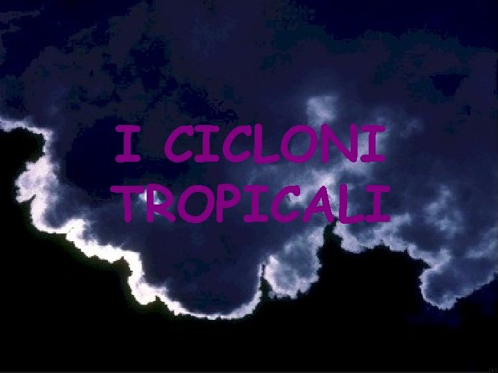 I CICLONI TROPICALI I CICLONI TROPICALI