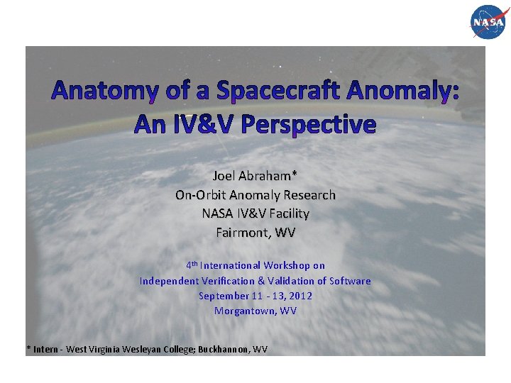 Joel Abraham* On-Orbit Anomaly Research NASA IV&V Facility Fairmont, WV 4 th International Workshop