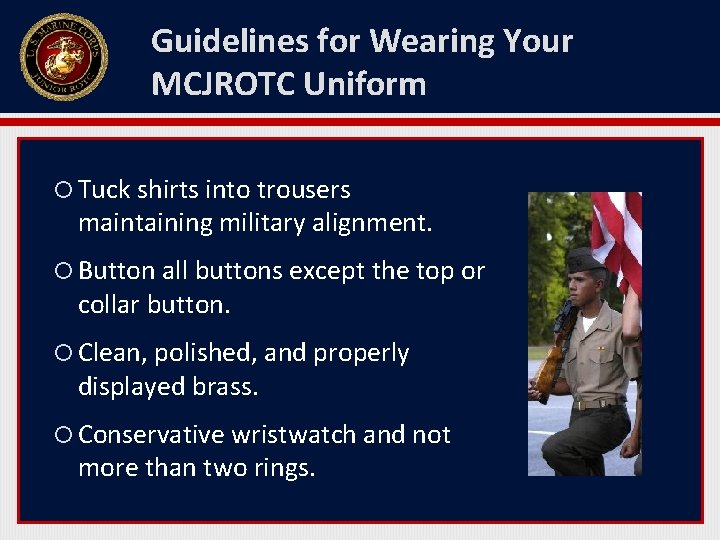 Guidelines for Wearing Your MCJROTC Uniform Tuck shirts into trousers maintaining military alignment. Button