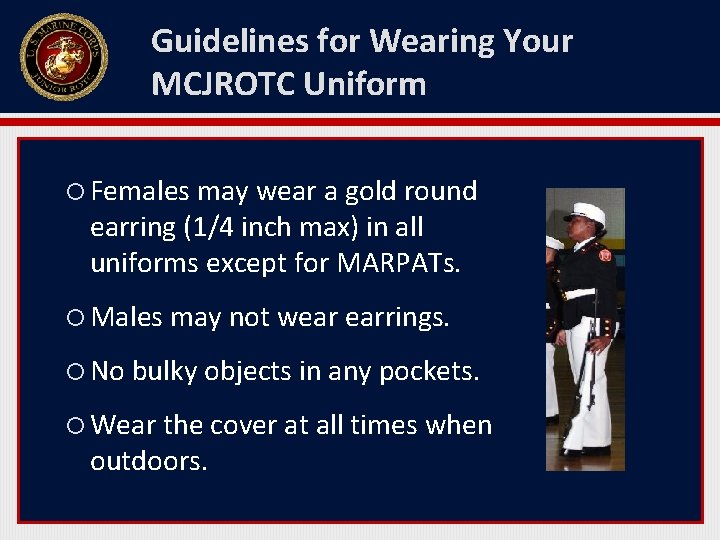 Guidelines for Wearing Your MCJROTC Uniform Females may wear a gold round earring (1/4