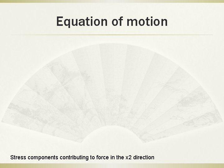 Equation of motion Stress components contributing to force in the x 2 direction Equation of motion Stress components contributing to force in the x 2 direction